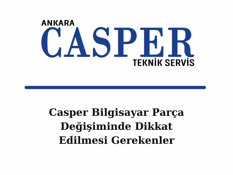 casper-bilgisayar-parca-degisiminde-dikkat-edişmesi-gerekenler